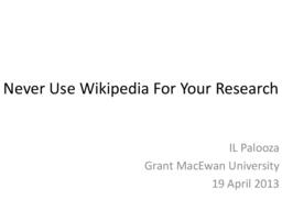 Never Use Wikipedia for Your Research